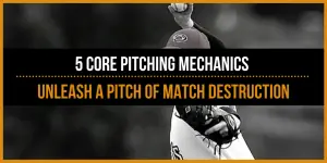 5 Core Baseball Pitching Mechanics to Unleash A Pitch of Match Destruction